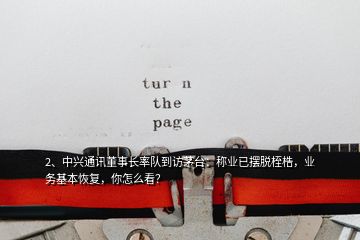 2、中興通訊董事長率隊到訪茅臺：稱業已擺脫桎梏，業務基本恢復，你怎么看？