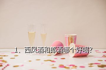 1、西鳳酒和郎酒哪個(gè)好喝？