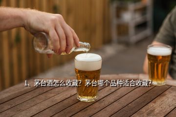 1、茅臺(tái)酒怎么收藏？茅臺(tái)哪個(gè)品種適合收藏？