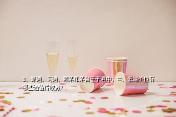 3、郎酒、習酒、賴茅和茅臺王子酒中，中、低端價位有哪些酒值得收藏？