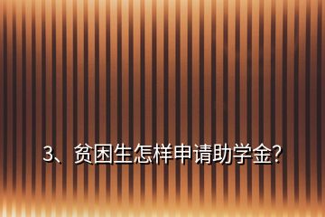 3、貧困生怎樣申請助學金？