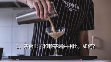 1、茅臺(tái)王子和賴茅端曲相比，如何？