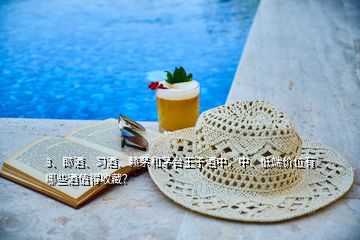 3、郎酒、習(xí)酒、賴茅和茅臺王子酒中，中、低端價位有哪些酒值得收藏？