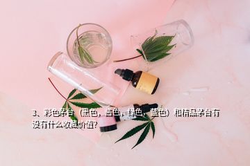 3、彩色茅臺（黑色，醬色，綠色，藍色）和精品茅臺有沒有什么收藏價值？