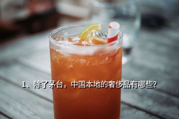1、除了茅臺，中國本地的奢侈品有哪些？