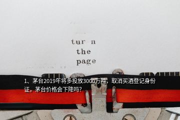 1、茅臺2019年將多投放3000萬噸，取消買酒登記身份證，茅臺價格會下降嗎？