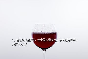 2、老壇酸菜用腳踩，全中國(guó)人看嘔吐，茅臺(tái)也用腳踩，為何人人愛(ài)？