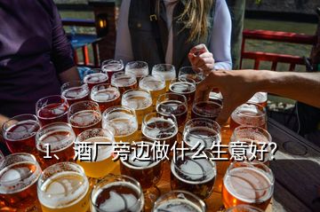 1、酒廠旁邊做什么生意好？