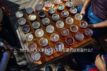 1、為什么叫飛天茅臺？飛天和五星的區別是什么？
