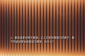 2、都說送茅臺喝五糧液，丈人又喜歡喝酒又好面子，春節(jié)你會送茅臺還是送五糧液，為什么？