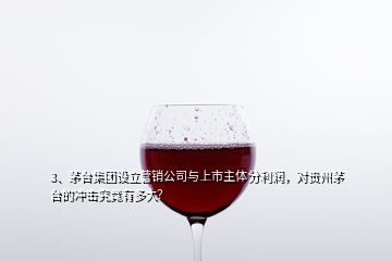 3、茅臺集團設立營銷公司與上市主體分利潤，對貴州茅臺的沖擊究竟有多大？