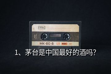 1、茅臺是中國最好的酒嗎？