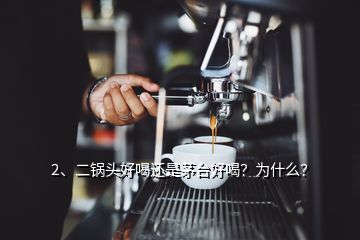 2、二鍋頭好喝還是茅臺好喝？為什么？