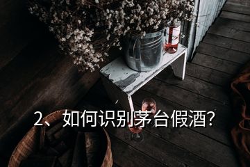 2、如何識別茅臺假酒？