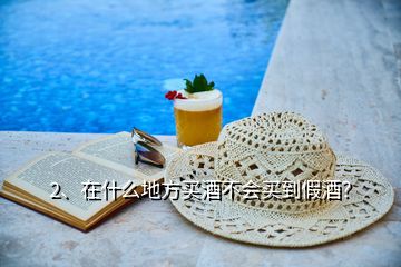 2、在什么地方買酒不會買到假酒？