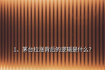 1、茅臺拉漲背后的邏輯是什么？