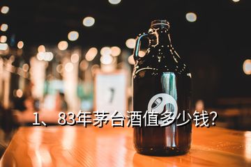 1、83年茅臺酒值多少錢？