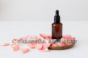 3、包治百病的片仔癀，是藥品還是保健品？