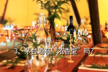 3、茅臺酒有“濃香型”嗎？