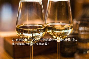 2、珍酒珍十五、茅臺王子酒醬香經典、賴茅傳承相比，哪個喝起來比較好？你怎么看？