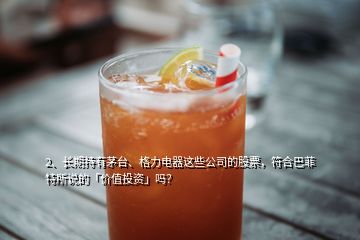 2、長期持有茅臺、格力電器這些公司的股票，符合巴菲特所說的「價值投資」嗎？