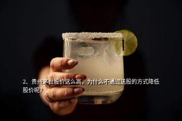 2、貴州茅臺股價這么高，為什么不通過送股的方式降低股價呢？