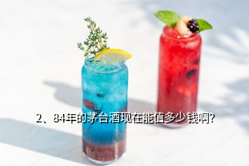 2、84年的茅臺酒現在能值多少錢啊？