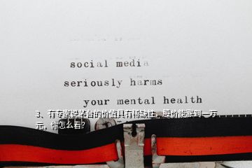 3、有專家說茅臺的價值具有稀缺性，股價能漲到一萬元，你怎么看？
