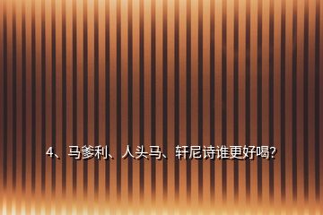 4、馬爹利、人頭馬、軒尼詩誰更好喝？