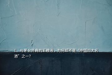 1、與茅臺(tái)并肩的五糧液，為何卻不是“中國(guó)四大名酒”之一？