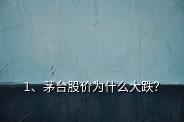 1、茅臺股價為什么大跌？