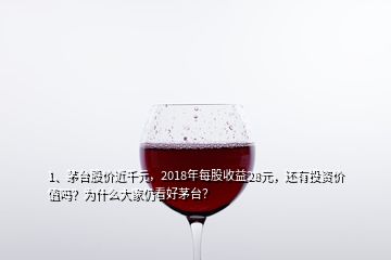 1、茅臺股價近千元，2018年每股收益28元，還有投資價值嗎？為什么大家仍看好茅臺？