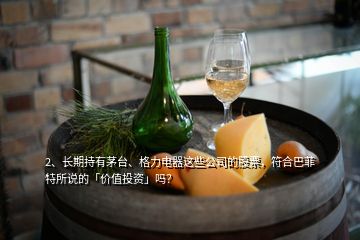 2、長期持有茅臺、格力電器這些公司的股票，符合巴菲特所說的「價值投資」嗎？