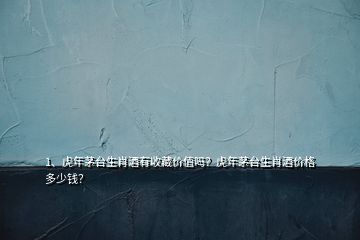 1、虎年茅臺生肖酒有收藏價值嗎？虎年茅臺生肖酒價格多少錢？