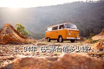 1、94年飛天茅臺值多少錢？