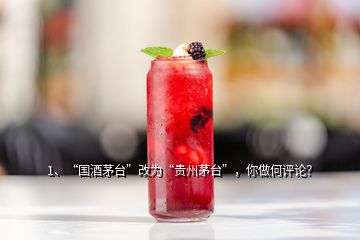 1、“國酒茅臺”改為“貴州茅臺”，你做何評論？