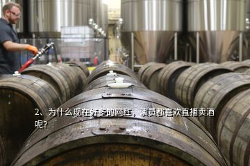 2、為什么現(xiàn)在好多的網(wǎng)紅，演員都喜歡直播賣酒呢？