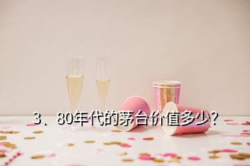 3、80年代的茅臺價值多少？