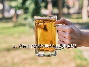 3、茅臺王子醬香經典適合長期收藏嗎？