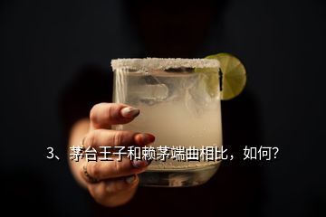 3、茅臺王子和賴茅端曲相比，如何？