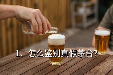 1、怎么鑒別真假茅臺？