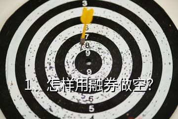 1、怎樣用融券做空？