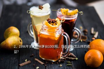 2、1996年買入貴州茅臺1000股，現在會有怎么樣的收益？