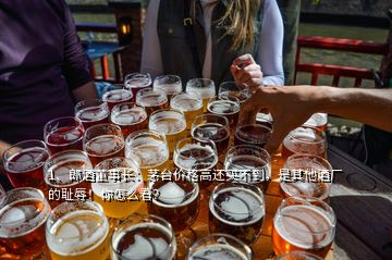 1、郎酒董事長(zhǎng)：茅臺(tái)價(jià)格高還買不到，是其他酒廠的恥辱！你怎么看？