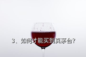 3、如何才能買到真茅臺？