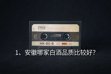 1、安徽哪家白酒品質(zhì)比較好？