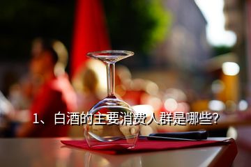 1、白酒的主要消費人群是哪些？
