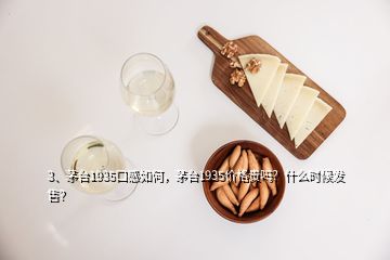3、茅臺1935口感如何，茅臺1935價格貴嗎？什么時候發售？