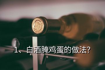 1、白酒腌雞蛋的做法？