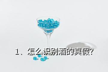 1、怎么識別酒的真假？